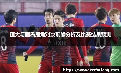 恒大与鹿岛鹿角对决前瞻分析及比赛结果预测