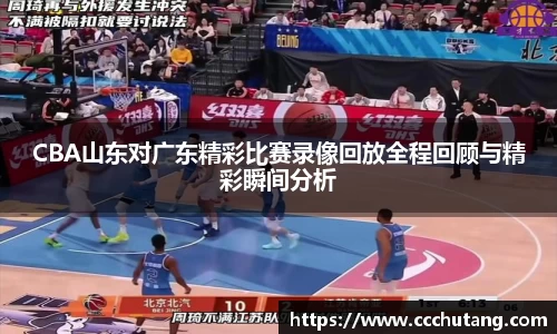 CBA山东对广东精彩比赛录像回放全程回顾与精彩瞬间分析