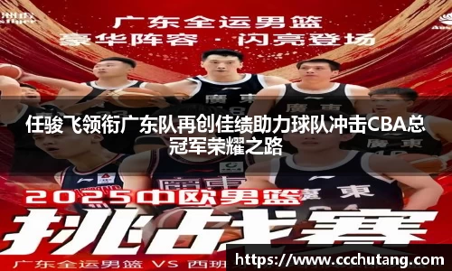 任骏飞领衔广东队再创佳绩助力球队冲击CBA总冠军荣耀之路