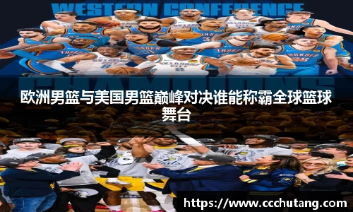 欧洲男篮与美国男篮巅峰对决谁能称霸全球篮球舞台