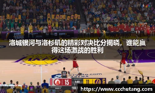 洛城银河与洛杉矶的精彩对决比分揭晓，谁能赢得这场激战的胜利