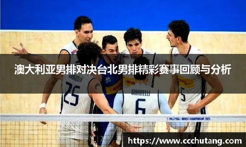 澳大利亚男排对决台北男排精彩赛事回顾与分析